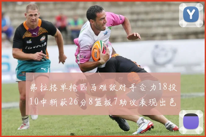 弗拉格单枪匹马难敌对手合力18投10中斩获26分8篮板7助攻表现出色