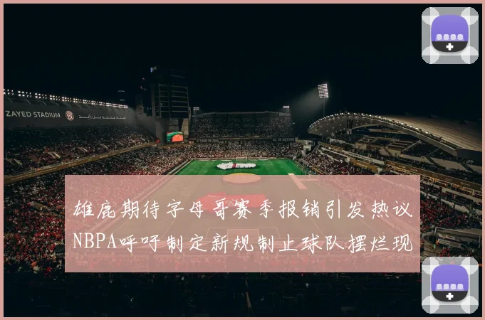雄鹿期待字母哥赛季报销引发热议NBPA呼吁制定新规制止球队摆烂现象