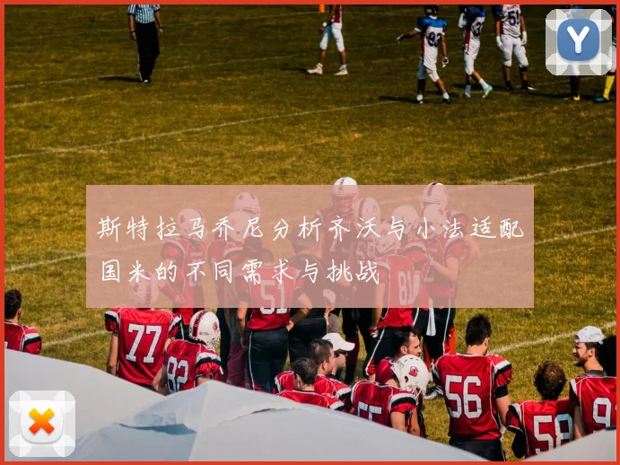 斯特拉马乔尼分析齐沃与小法适配国米的不同需求与挑战