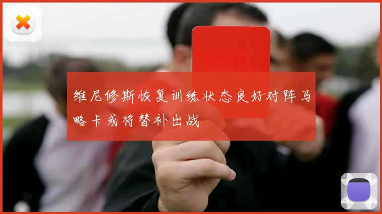 维尼修斯恢复训练状态良好对阵马略卡或将替补出战