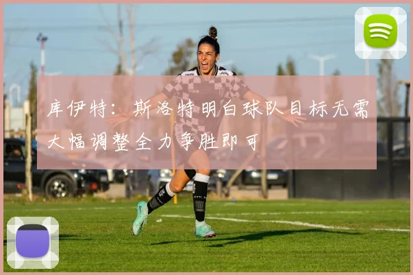 库伊特：斯洛特明白球队目标无需大幅调整全力争胜即可