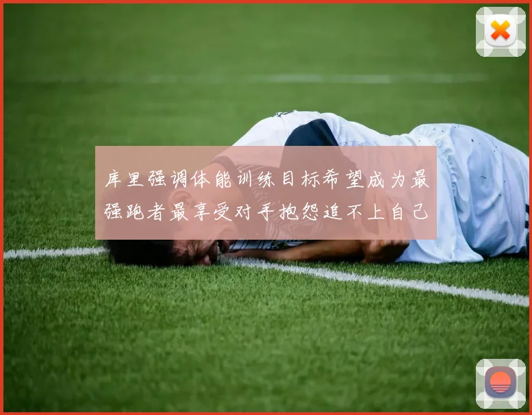 库里强调体能训练目标希望成为最强跑者最享受对手抱怨追不上自己