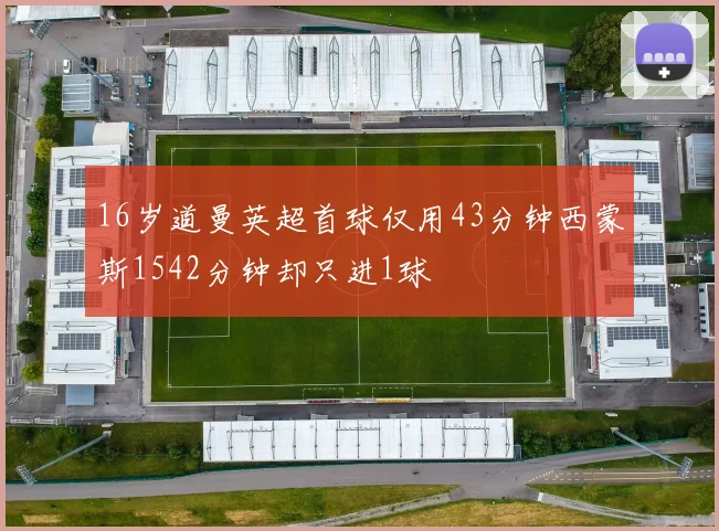 16岁道曼英超首球仅用43分钟西蒙斯1542分钟却只进1球