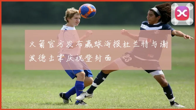 火箭官方发布赢球海报杜兰特与谢泼德击掌庆祝登封面