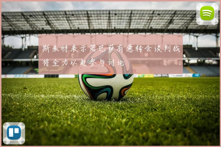 斯米特表示若巴萨有意转会谈判我将全力以赴参与讨论