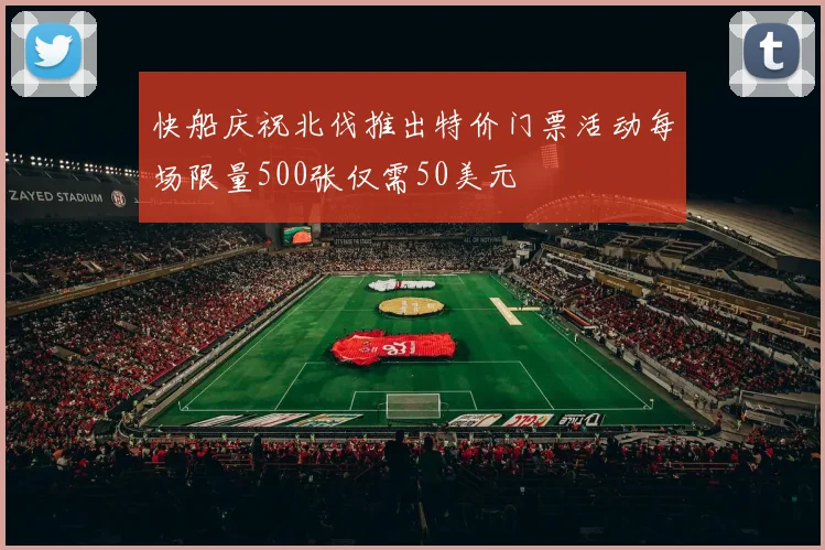 快船庆祝北伐推出特价门票活动每场限量500张仅需50美元